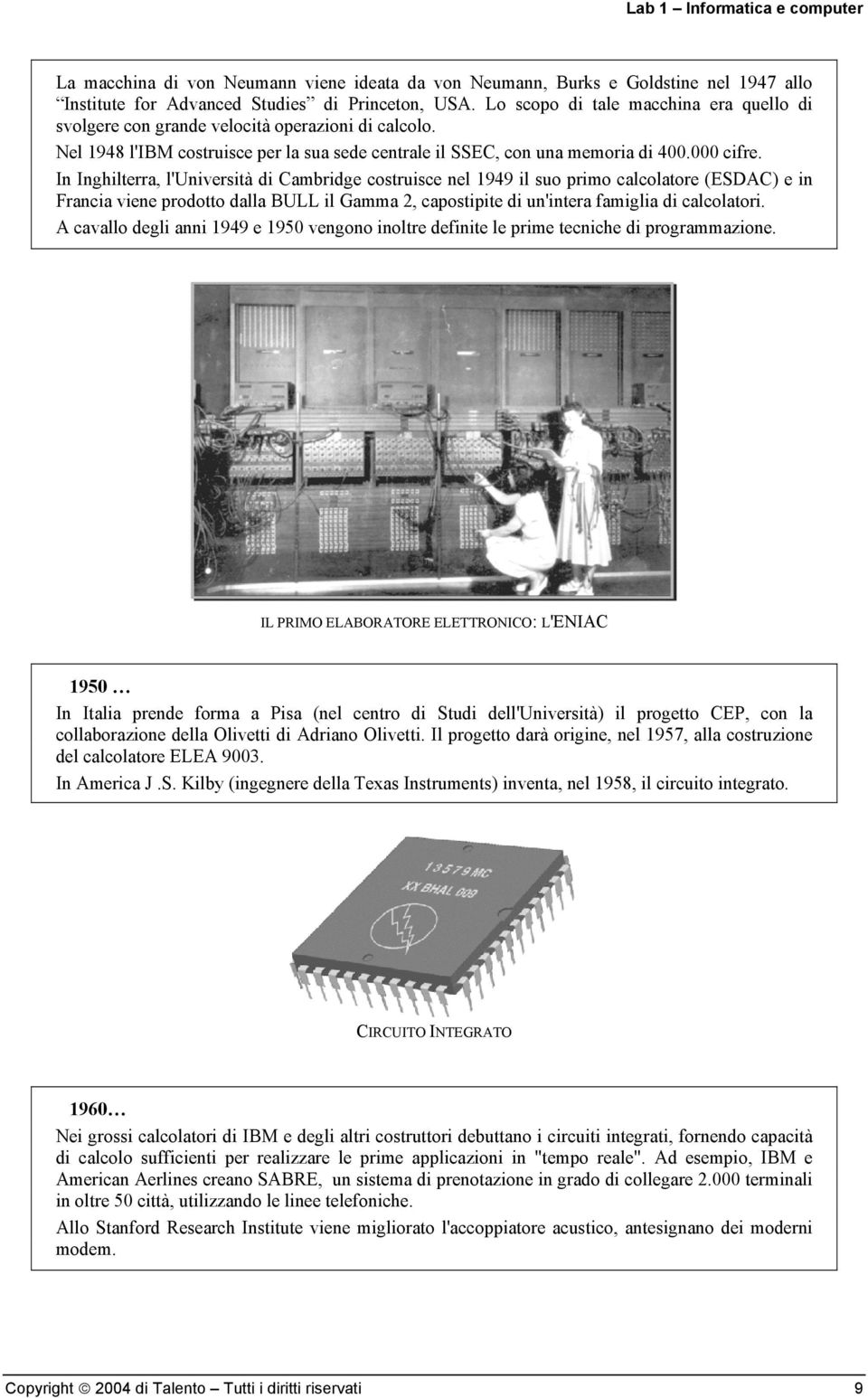 In Inghilterra, l'università di Cambridge costruisce nel 1949 il suo primo calcolatore (ESDAC) e in Francia viene prodotto dalla BULL il Gamma 2, capostipite di un'intera famiglia di calcolatori.