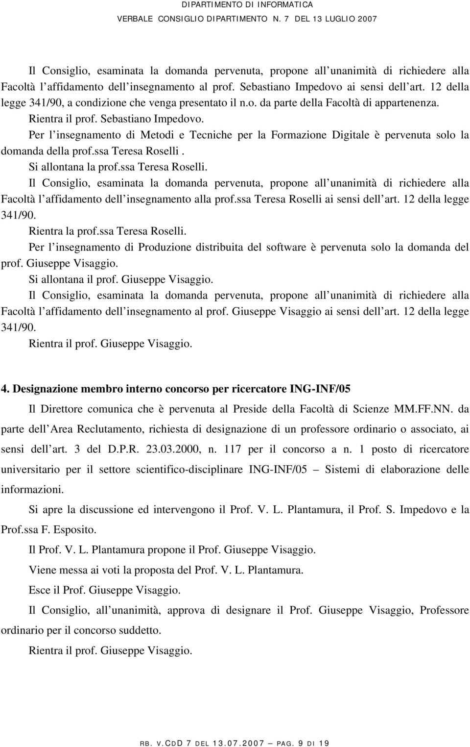 ssa Teresa Roselli. Facoltà l affidamento dell insegnamento alla prof.ssa Teresa Roselli ai sensi dell art. 12 della legge Rientra la prof.ssa Teresa Roselli. Per l insegnamento di Produzione distribuita del software è pervenuta solo la domanda del prof.