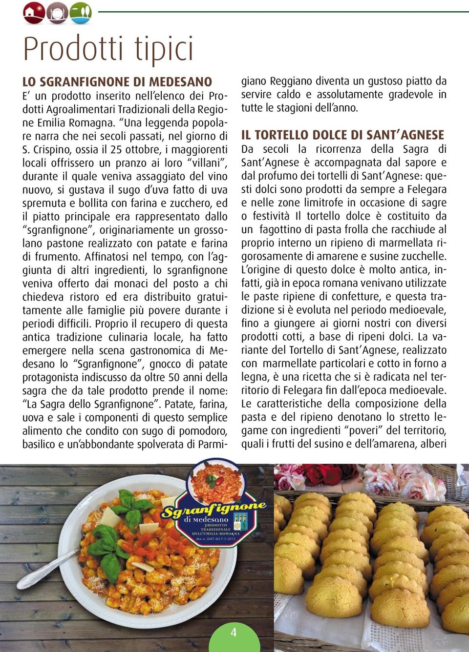 Crispino, ossia il 25 ottobre, i maggiorenti locali offrissero un pranzo ai loro villani, durante il quale veniva assaggiato del vino nuovo, si gustava il sugo d uva fatto di uva spremuta e bollita