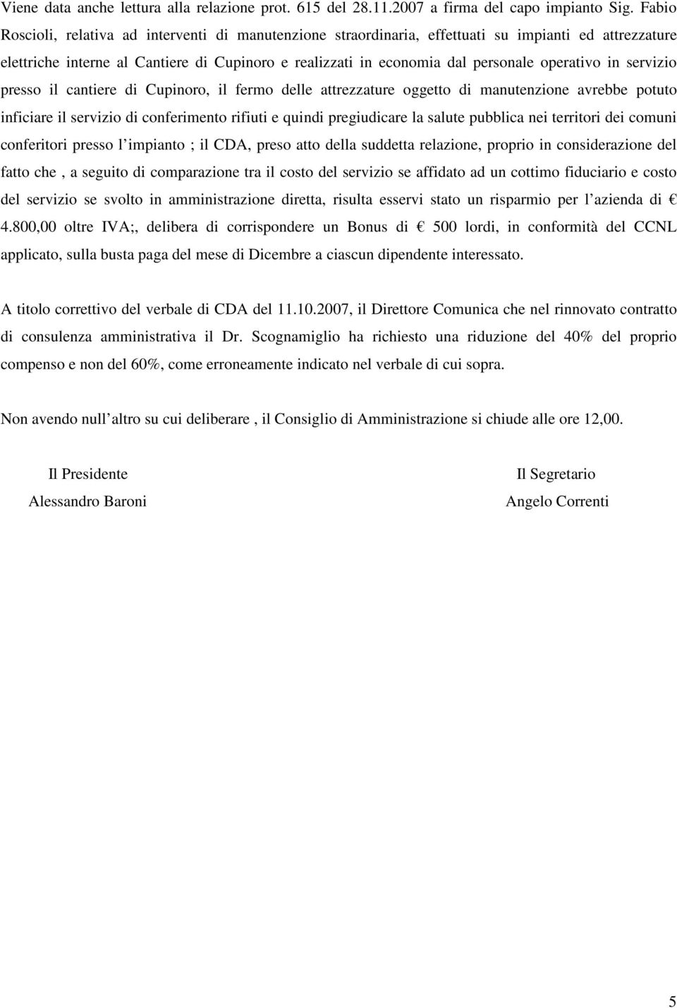 operativo in servizio presso il cantiere di Cupinoro, il fermo delle attrezzature oggetto di manutenzione avrebbe potuto inficiare il servizio di conferimento rifiuti e quindi pregiudicare la salute