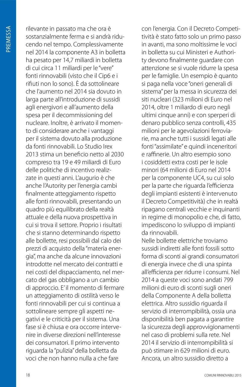 È da sottolineare che l aumento nel 2014 sia dovuto in larga parte all introduzione di sussidi agli energivori e all aumento della spesa per il decommissioning del nucleare.