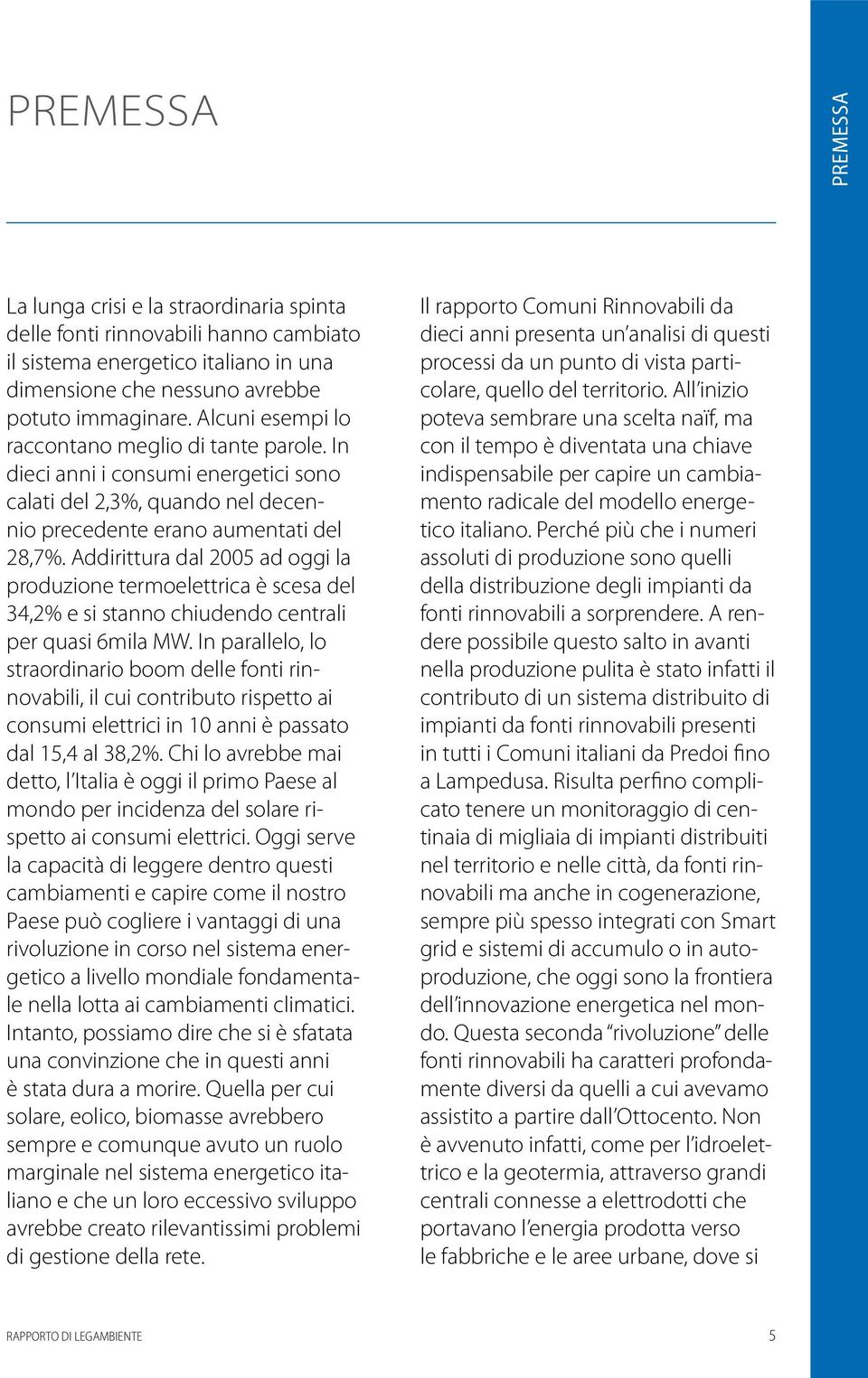 Addirittura dal 2005 ad oggi la produzione termoelettrica è scesa del 34,2% e si stanno chiudendo centrali per quasi 6mila MW.