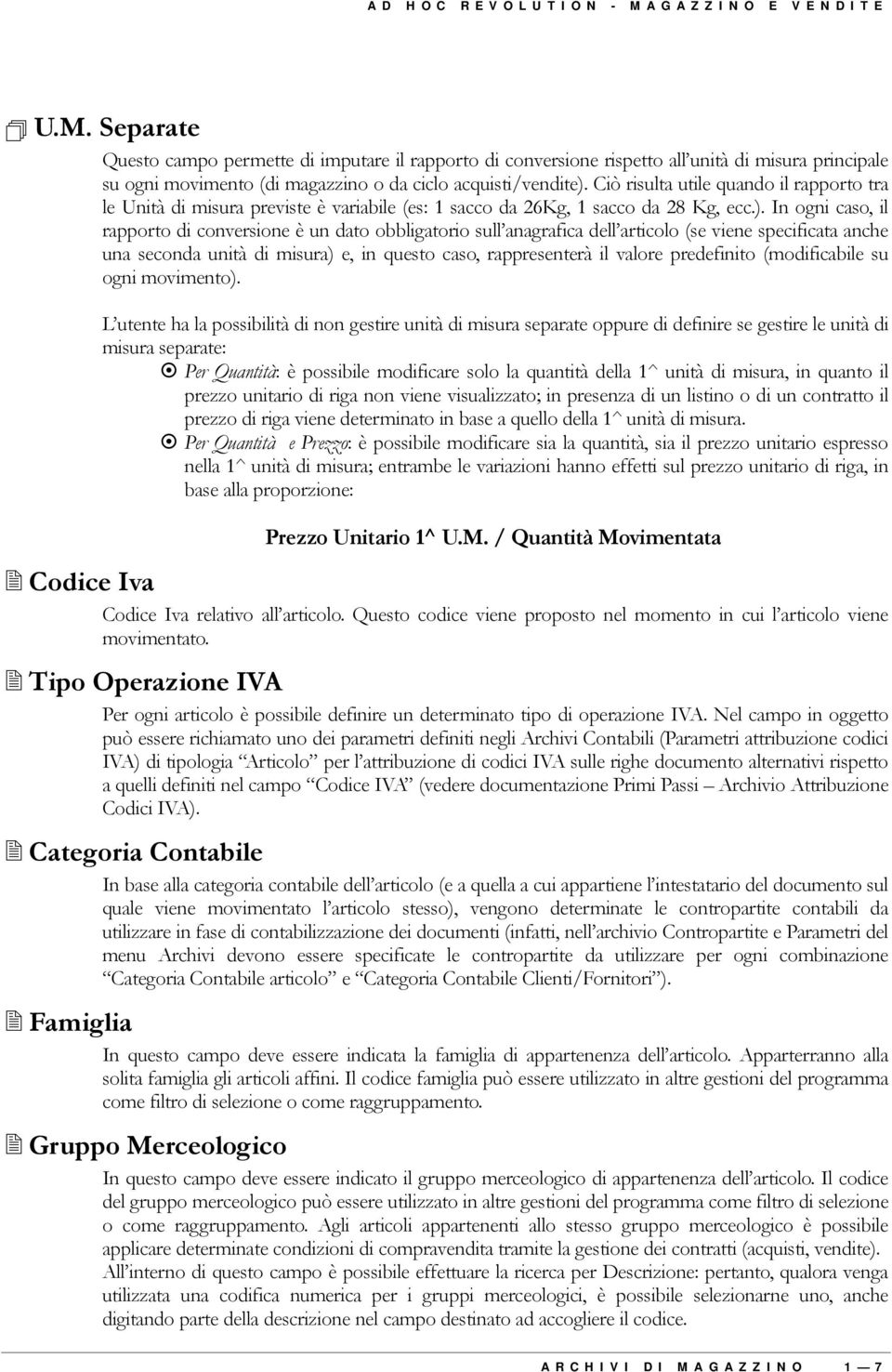 In ogni caso, il rapporto di conversione è un dato obbligatorio sull anagrafica dell articolo (se viene specificata anche una seconda unità di misura) e, in questo caso, rappresenterà il valore