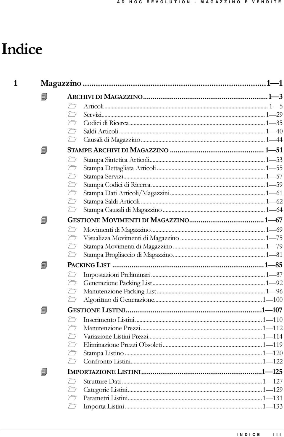 ..1 59 " Stampa Dati Articoli/Magazzini...1 61 " Stampa Saldi Articoli...1 62 " Stampa Causali di Magazzino...1 64! GESTIONE MOVIMENTI DI MAGAZZINO... 1 67 " Movimenti di Magazzino.