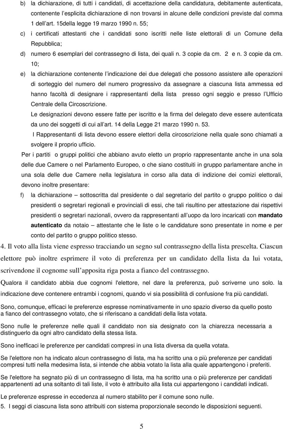 55; c) i certificati attestanti che i candidati sono iscritti nelle liste elettorali di un Comune della Repubblica; d) numero 6 esemplari del contrassegno di lista, dei quali n. 3 copie da cm. 2 e n.