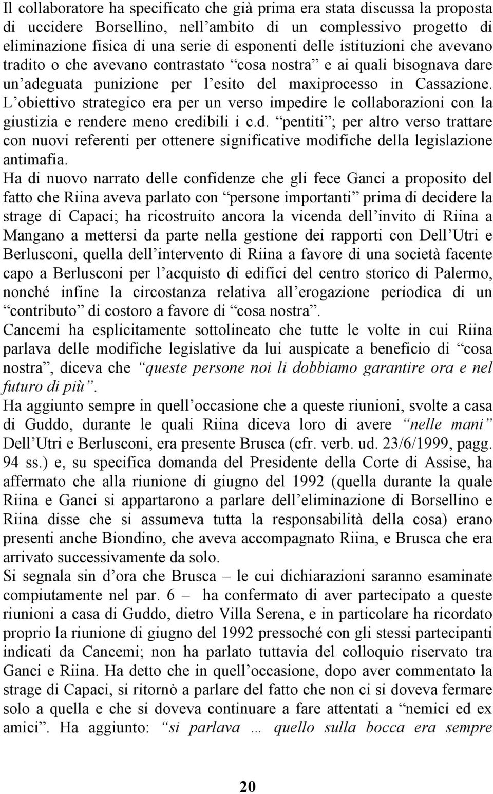 L obiettivo strategico era per un verso impedire le collaborazioni con la giustizia e rendere meno credibili i c.d. pentiti ; per altro verso trattare con nuovi referenti per ottenere significative modifiche della legislazione antimafia.