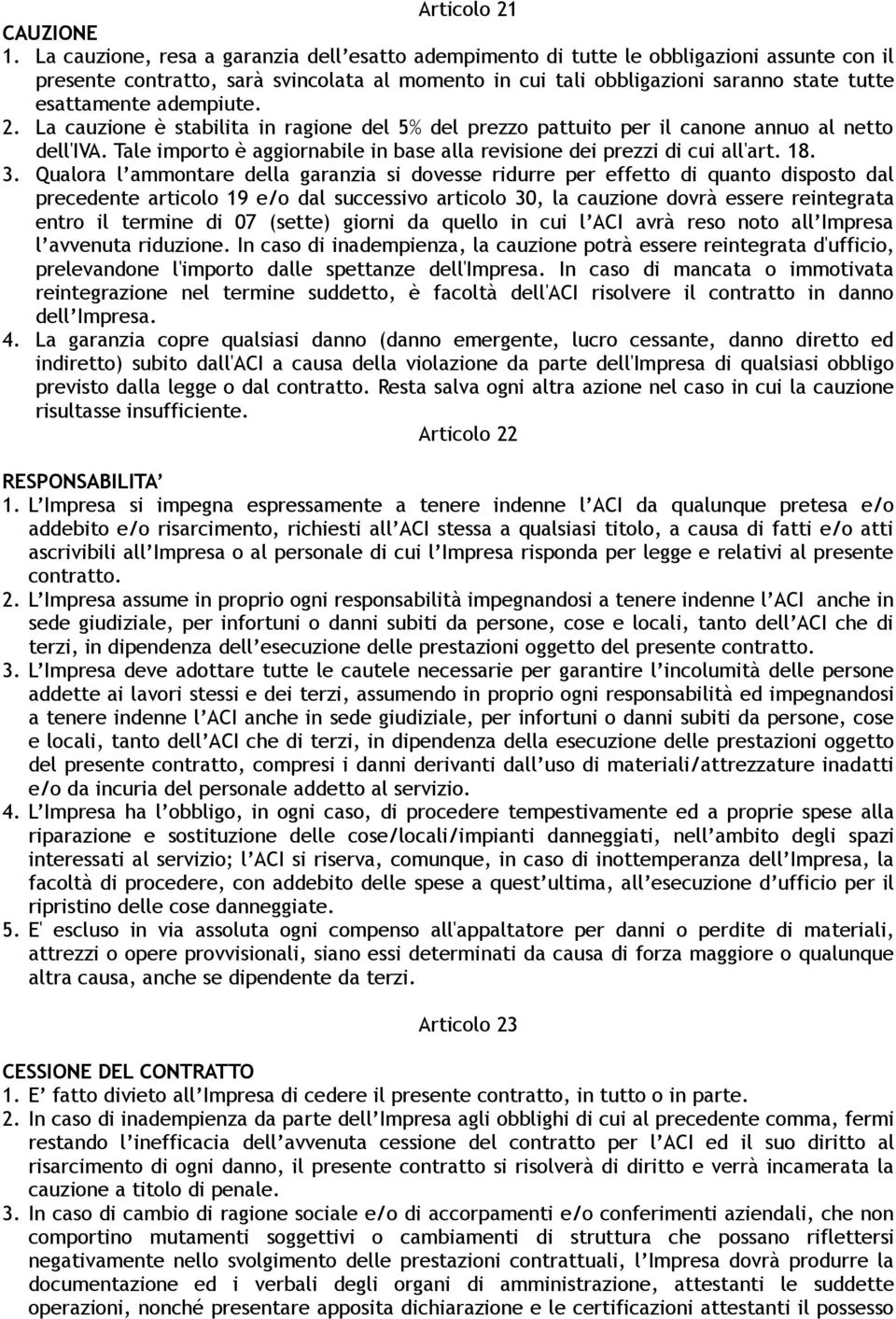 adempiute. 2. La cauzione è stabilita in ragione del 5% del prezzo pattuito per il canone annuo al netto dell'iva. Tale importo è aggiornabile in base alla revisione dei prezzi di cui all'art. 18. 3.