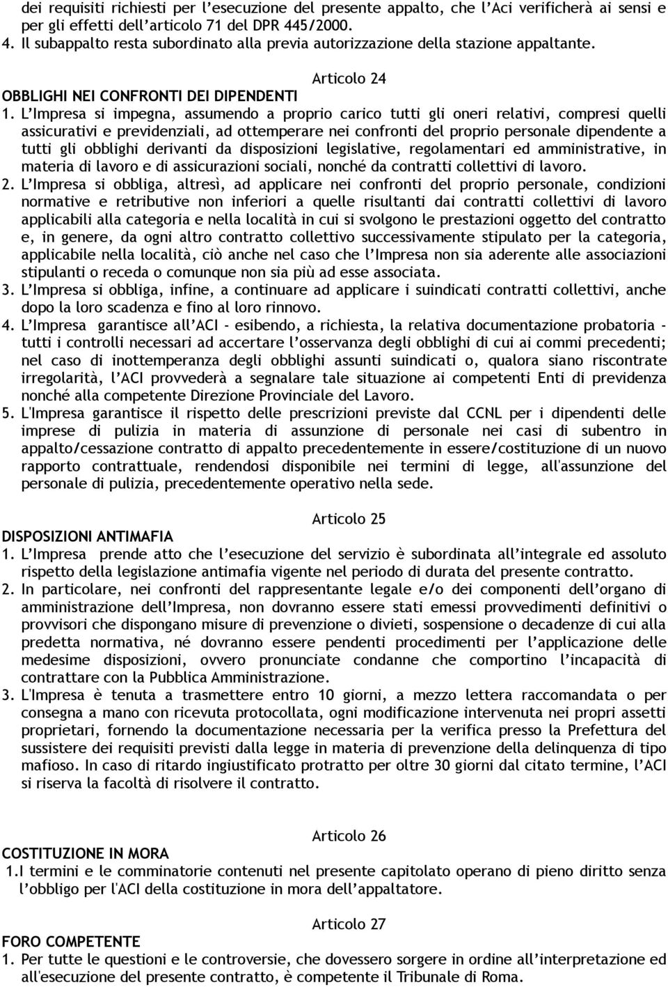 L Impresa si impegna, assumendo a proprio carico tutti gli oneri relativi, compresi quelli assicurativi e previdenziali, ad ottemperare nei confronti del proprio personale dipendente a tutti gli