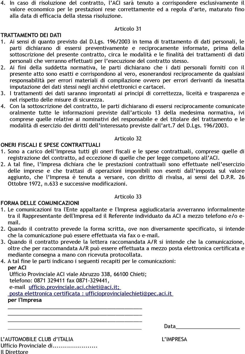 196/2003 in tema di trattamento di dati personali, le parti dichiarano di essersi preventivamente e reciprocamente informate, prima della sottoscrizione del presente contratto, circa le modalità e le