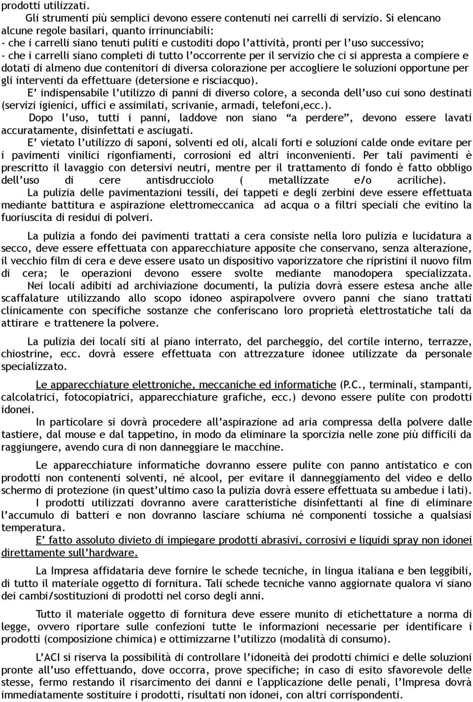 occorrente per il servizio che ci si appresta a compiere e dotati di almeno due contenitori di diversa colorazione per accogliere le soluzioni opportune per gli interventi da effettuare (detersione e