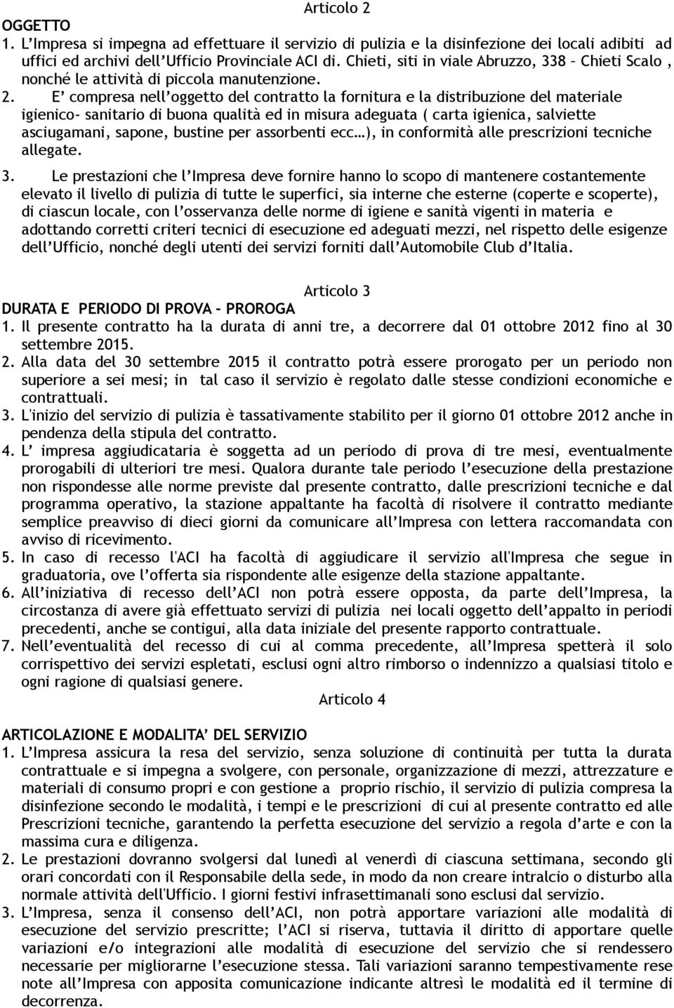 E compresa nell oggetto del contratto la fornitura e la distribuzione del materiale igienico- sanitario di buona qualità ed in misura adeguata ( carta igienica, salviette asciugamani, sapone, bustine