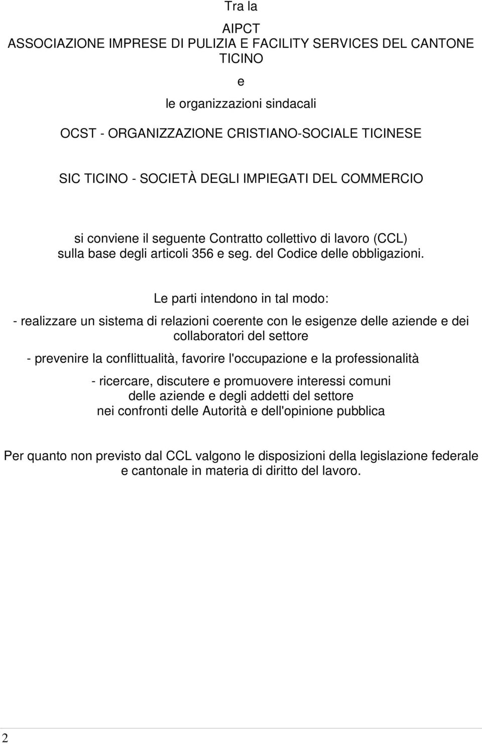 Le parti intendono in tal modo: - realizzare un sistema di relazioni coerente con le esigenze delle aziende e dei collaboratori del settore - prevenire la conflittualità, favorire l'occupazione e la