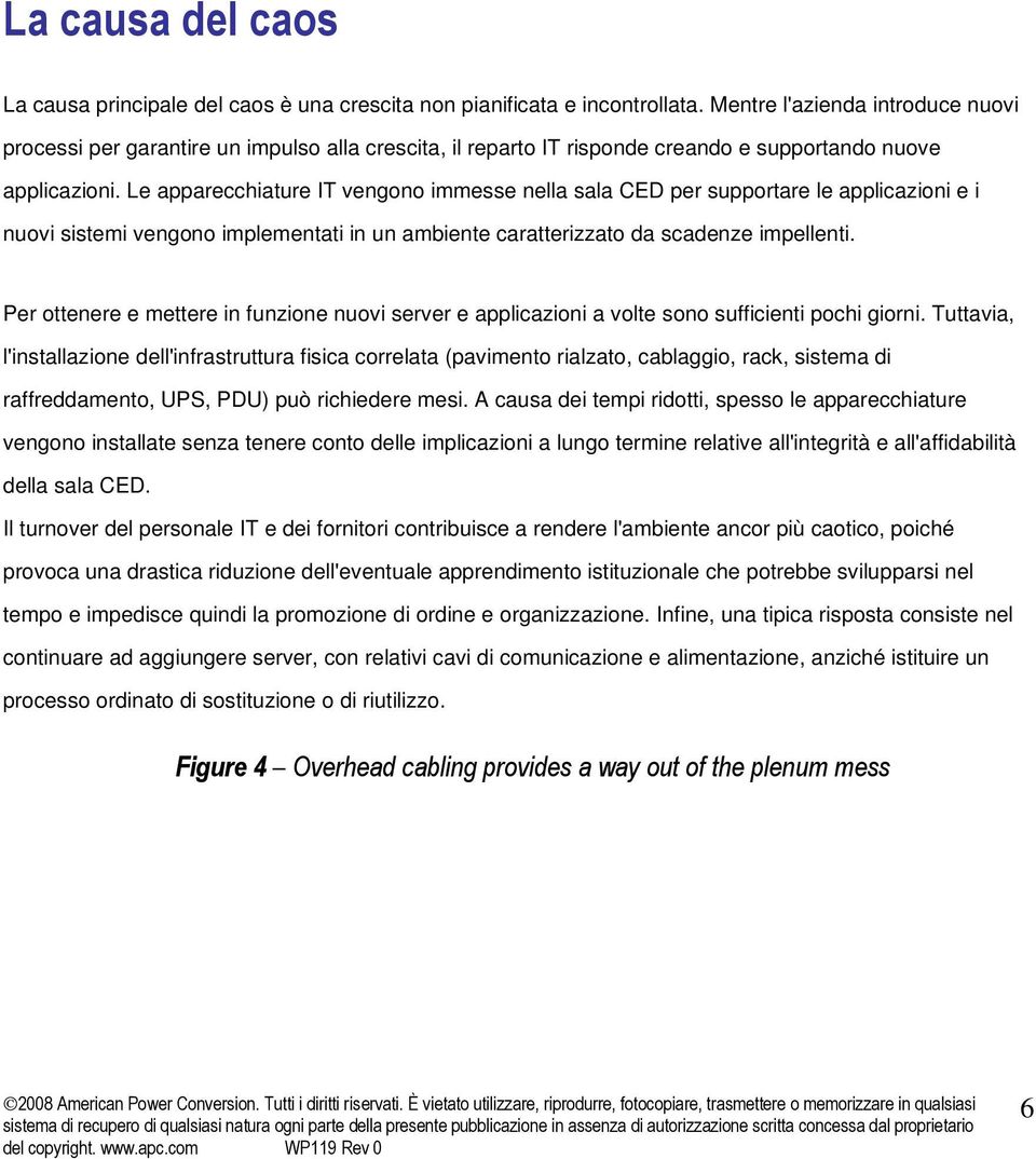 Le apparecchiature IT vengono immesse nella sala CED per supportare le applicazioni e i nuovi sistemi vengono implementati in un ambiente caratterizzato da scadenze impellenti.