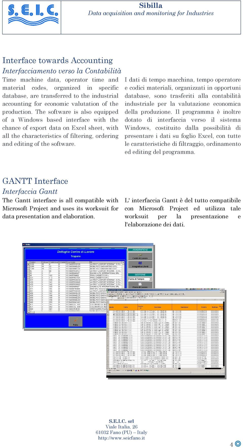 The software is also equipped of a Windows based interface with the chance of export data on Excel sheet, with all the characteristics of filtering, ordering and editing of the software.