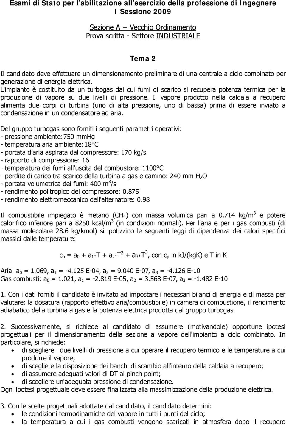 Il vapore prodotto nella caldaia a recupero alimenta due corpi di turbina (uno di alta pressione, uno di bassa) prima di essere inviato a condensazione in un condensatore ad aria.