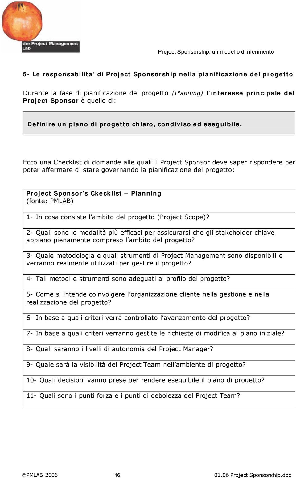 Ecco una Checklist di domande alle quali il Sponsor deve saper rispondere per poter affermare di stare governando la pianificazione del progetto: Sponsor s Ckecklist Planning (fonte: PMLAB) 1- In