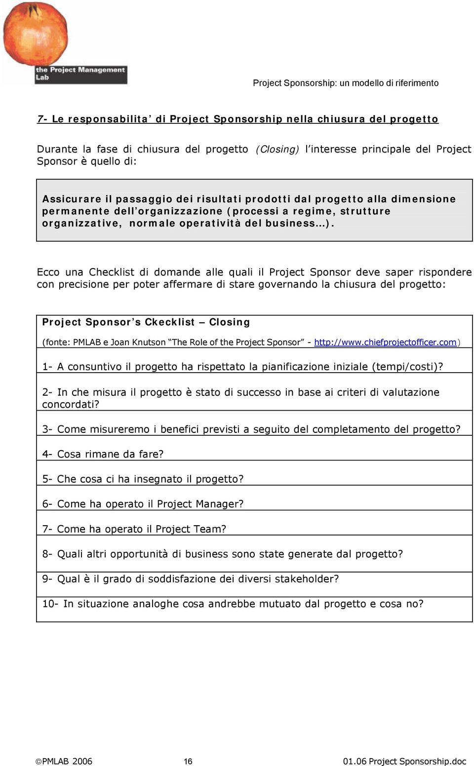 Ecco una Checklist di domande alle quali il Sponsor deve saper rispondere con precisione per poter affermare di stare governando la chiusura del progetto: Sponsor s Ckecklist Closing (fonte: PMLAB e