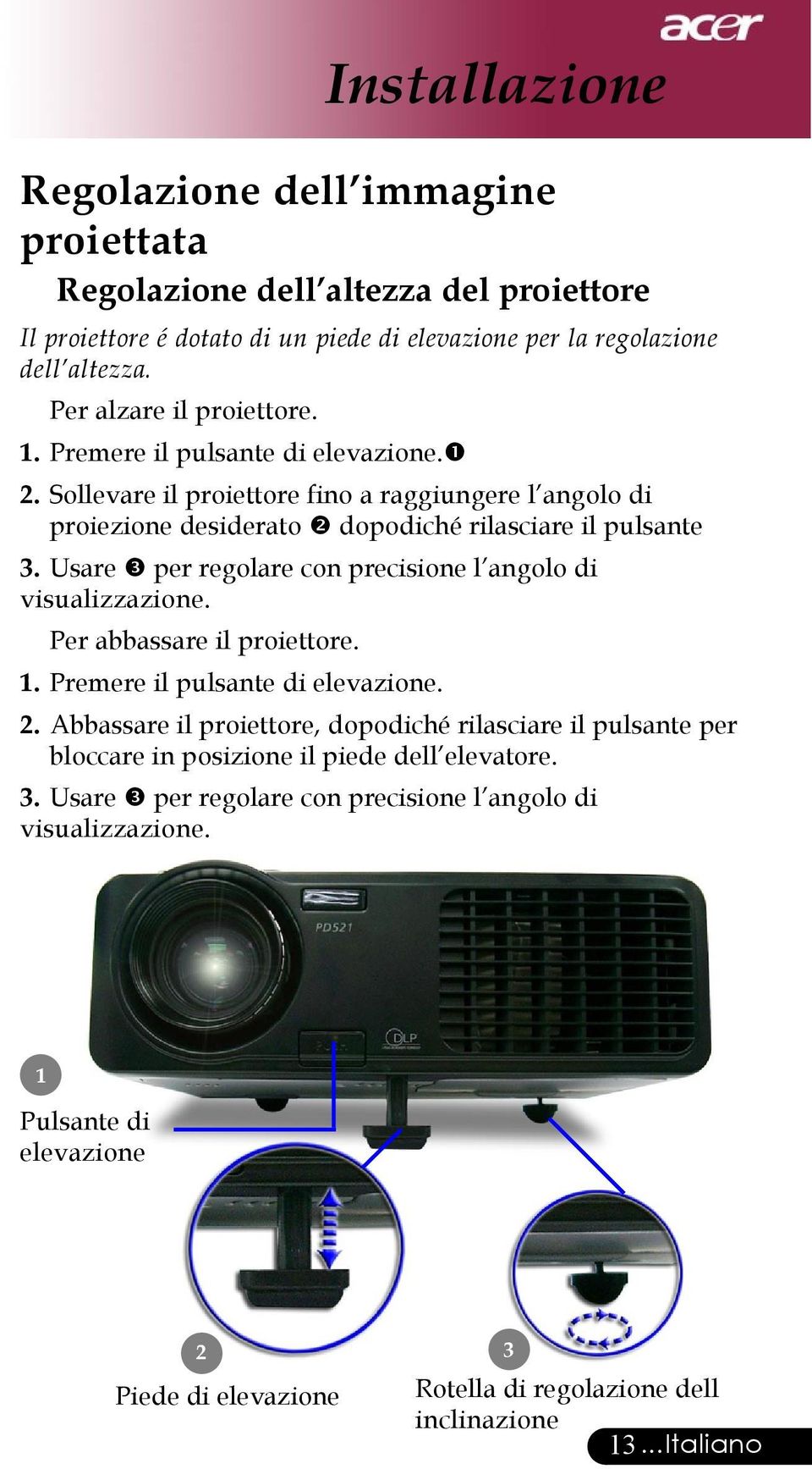 Usare per regolare con precisione l angolo di visualizzazione. Per abbassare il proiettore. 1. Premere il pulsante di elevazione. 2.