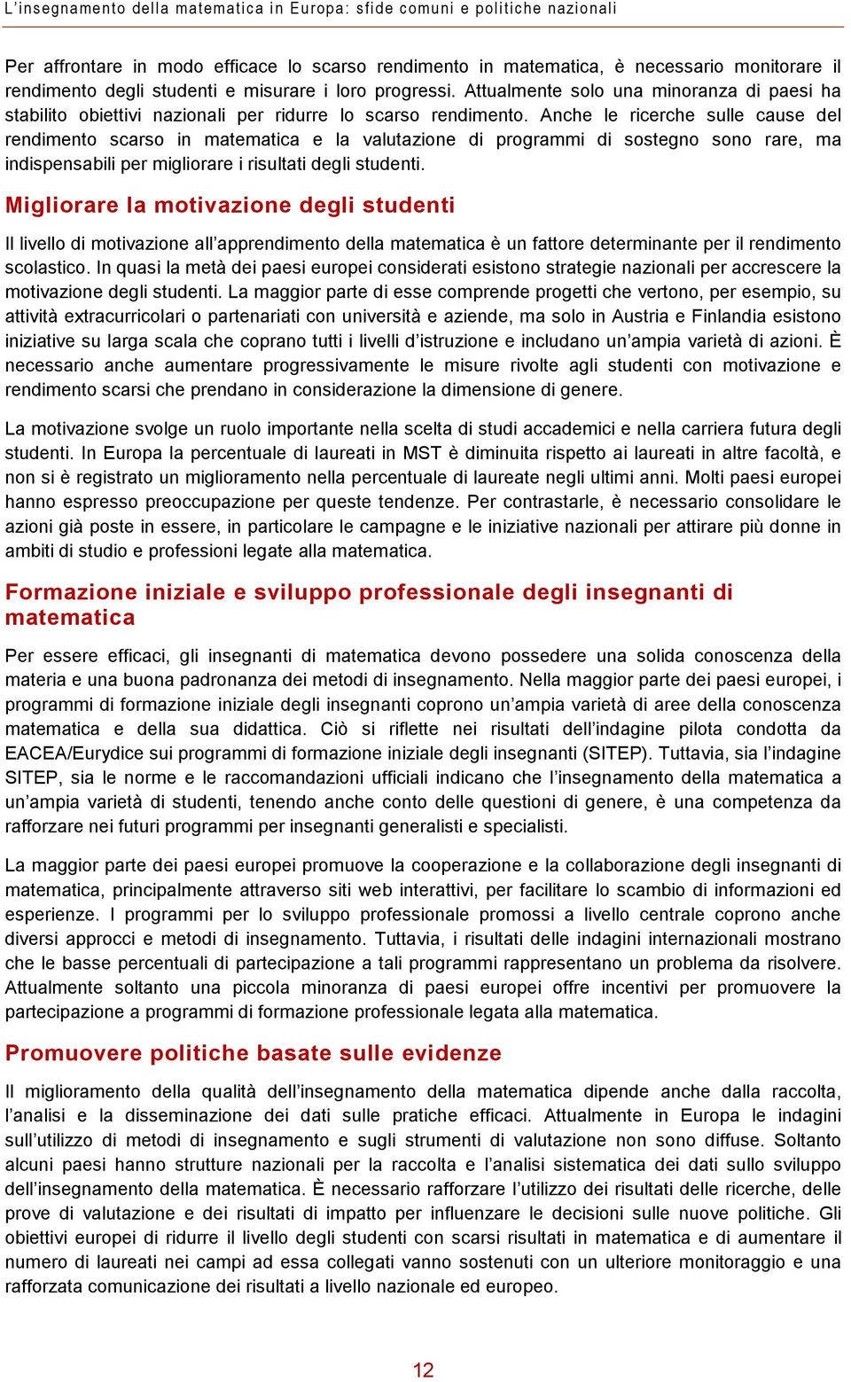 Anche le ricerche sulle cause del rendimento scarso in matematica e la valutazione di programmi di sostegno sono rare, ma indispensabili per migliorare i risultati degli studenti.