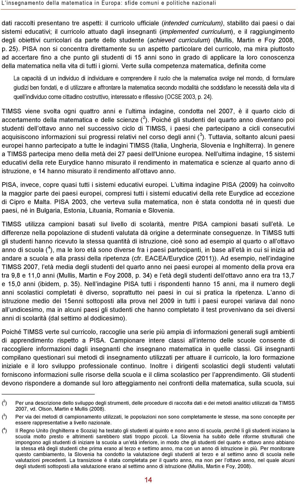 25). PISA non si concentra direttamente su un aspetto particolare del curricolo, ma mira piuttosto ad accertare fino a che punto gli studenti di 15 anni sono in grado di applicare la loro conoscenza