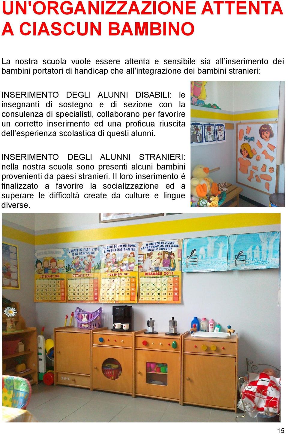 favorire un corretto inserimento ed una proficua riuscita dell esperienza scolastica di questi alunni.