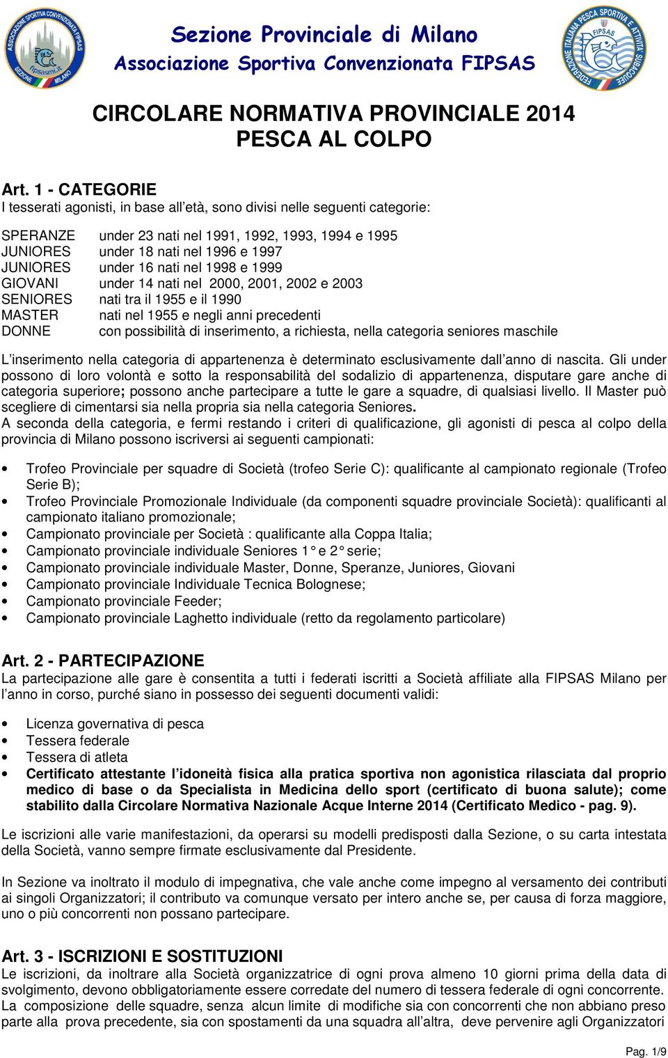 under 16 nati nel 1998 e 1999 GIOVANI under 14 nati nel 2000, 2001, 2002 e 2003 SENIORES nati tra il 1955 e il 1990 MASTER nati nel 1955 e negli anni precedenti DONNE con possibilità di inserimento,