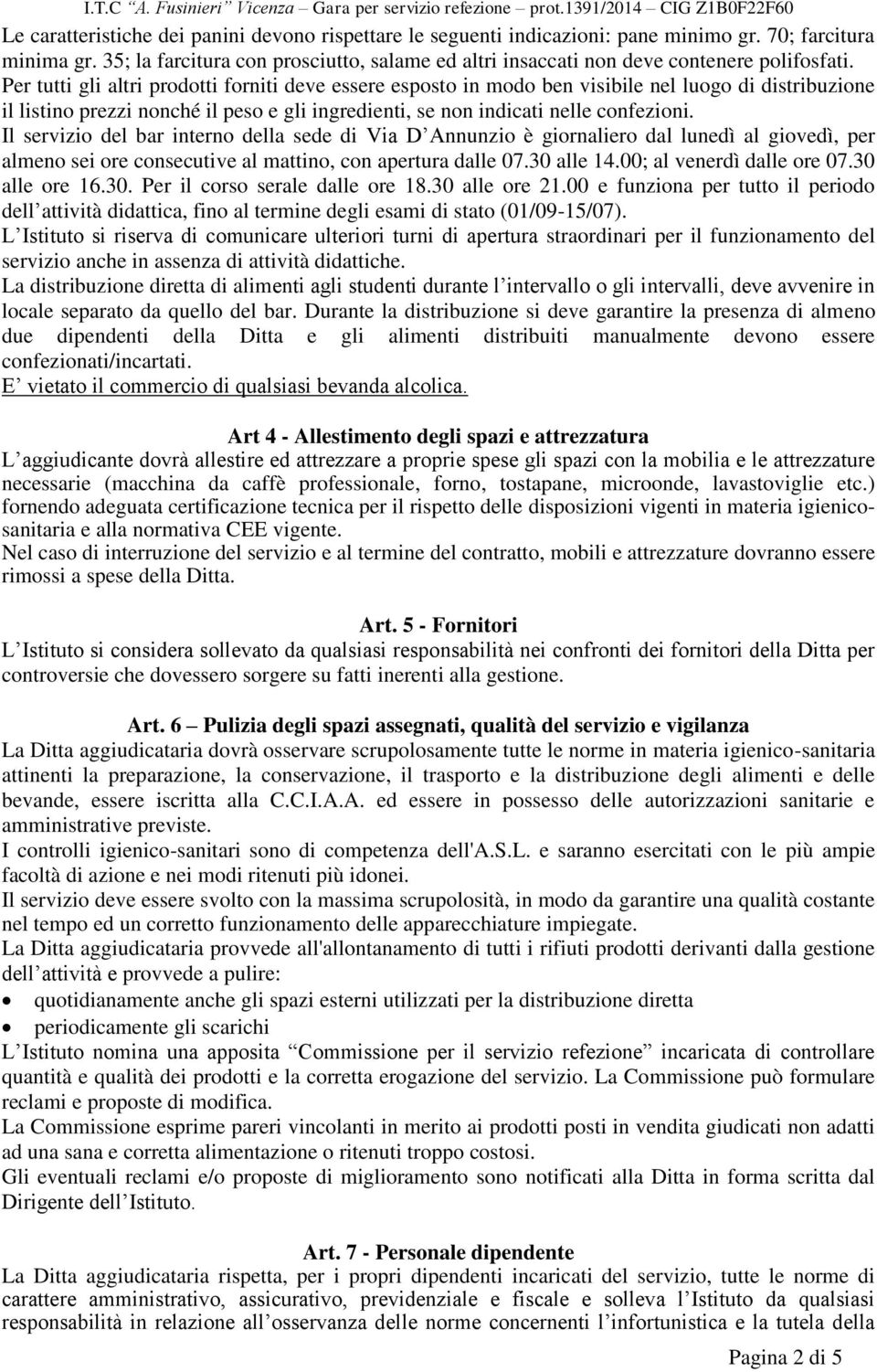 Per tutti gli altri prodotti forniti deve essere esposto in modo ben visibile nel luogo di distribuzione il listino prezzi nonché il peso e gli ingredienti, se non indicati nelle confezioni.