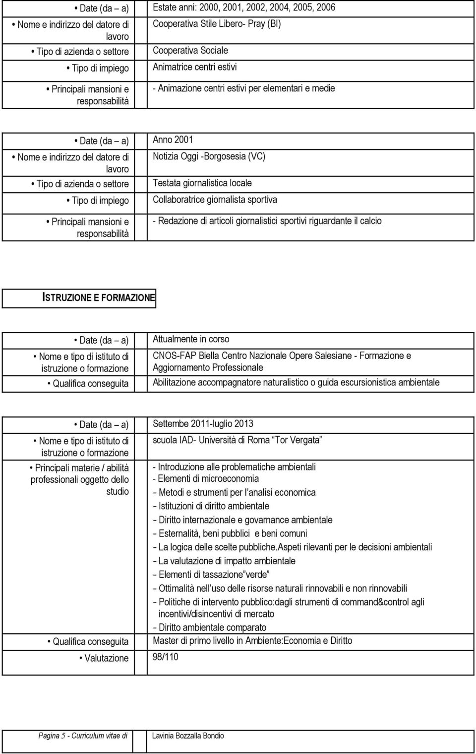 FORMAZIONE Date (da a) Attualmente in corso CNOS-FAP Biella Centro Nazionale Opere Salesiane - Formazione e Aggiornamento Professionale Abilitazione accompagnatore naturalistico o guida