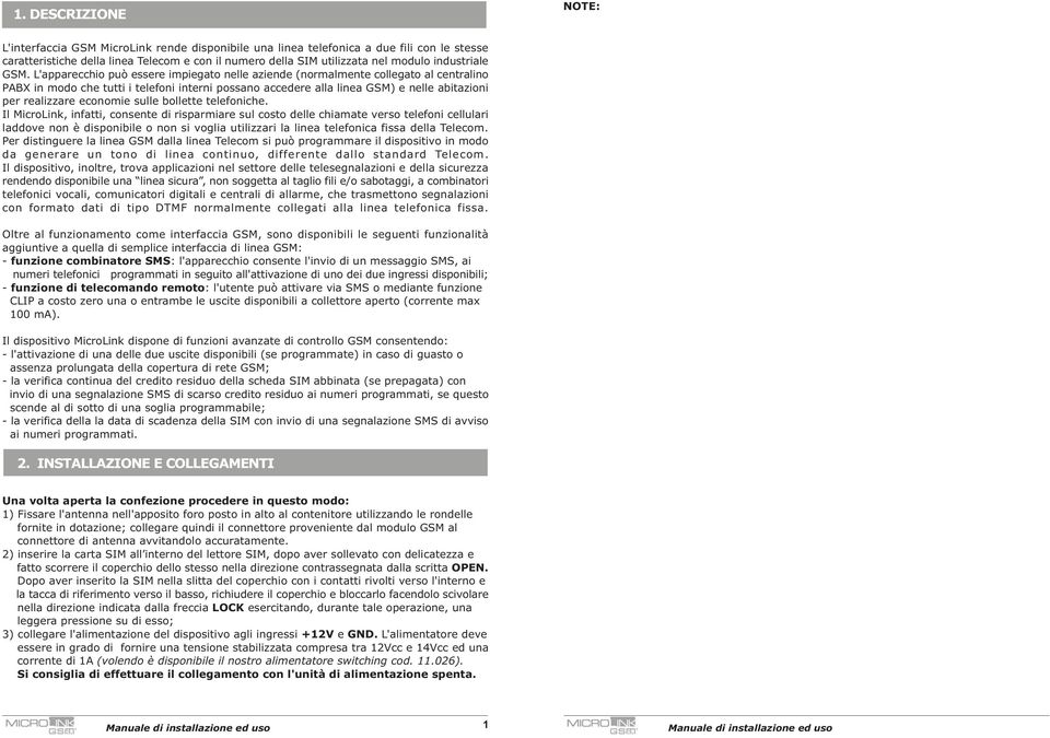 L'apparecchio può essere impiegato nelle aziende (normalmente collegato al centralino PABX in modo che tutti i telefoni interni possano accedere alla linea GSM) e nelle abitazioni per realizzare