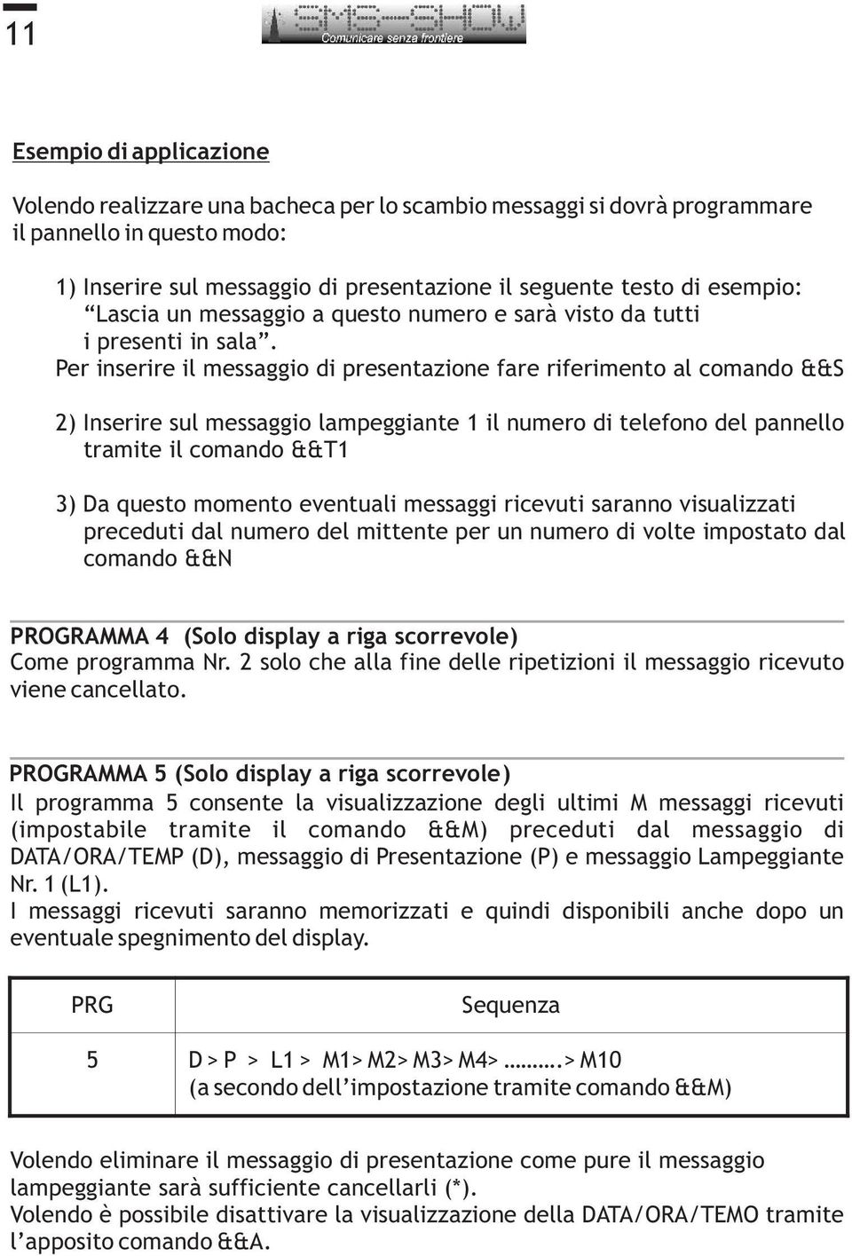 Per inserire il messaggio di presentazione fare riferimento al comando &&S 2) Inserire sul messaggio lampeggiante 1 il numero di telefono del pannello tramite il comando &&T1 3) Da questo momento