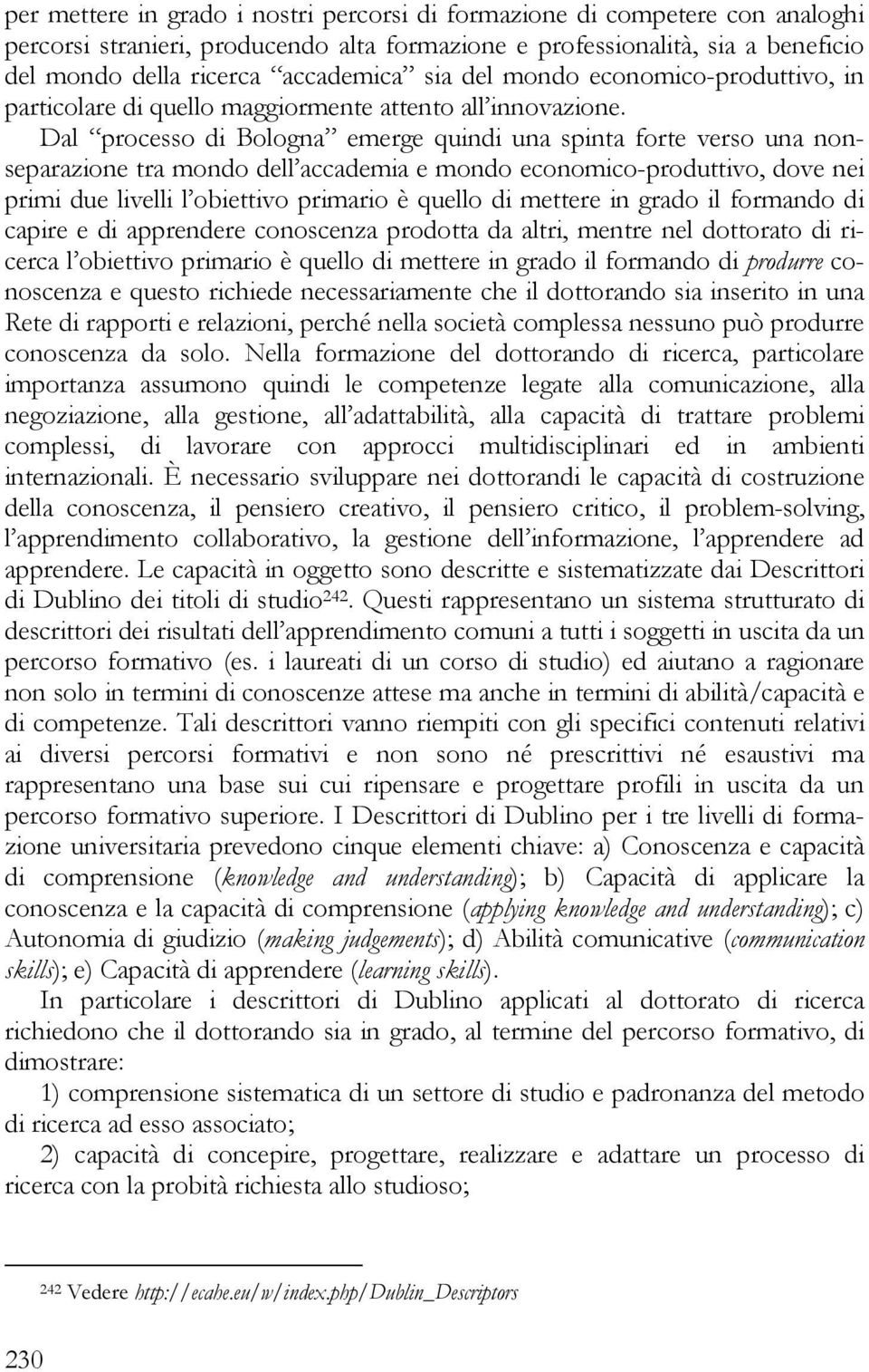 Dal processo di Bologna emerge quindi una spinta forte verso una nonseparazione tra mondo dell accademia e mondo economico-produttivo, dove nei primi due livelli l obiettivo primario è quello di