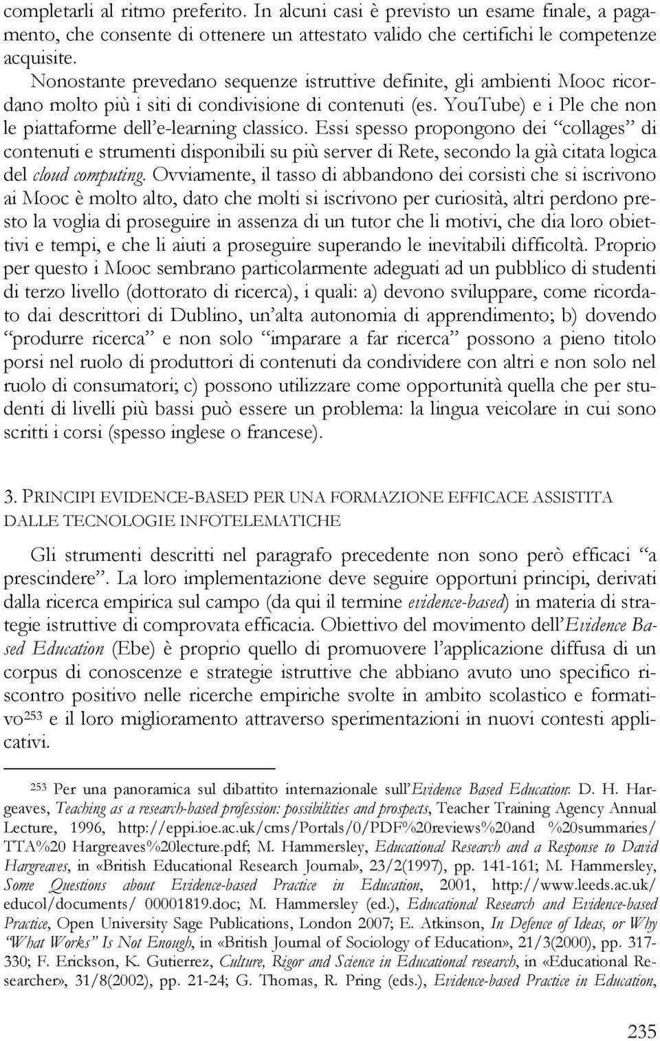 Essi spesso propongono dei collages di contenuti e strumenti disponibili su più server di Rete, secondo la già citata logica del cloud computing.