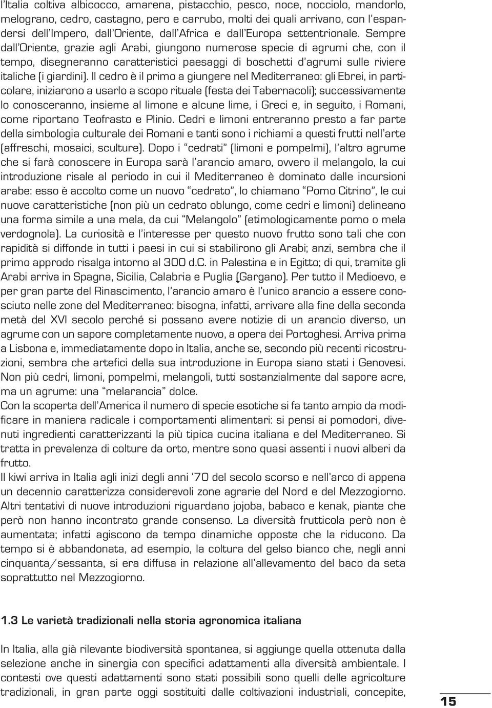 Sempre dall Oriente, grazie agli Arabi, giungono numerose specie di agrumi che, con il tempo, disegneranno caratteristici paesaggi di boschetti d agrumi sulle riviere italiche (i giardini).