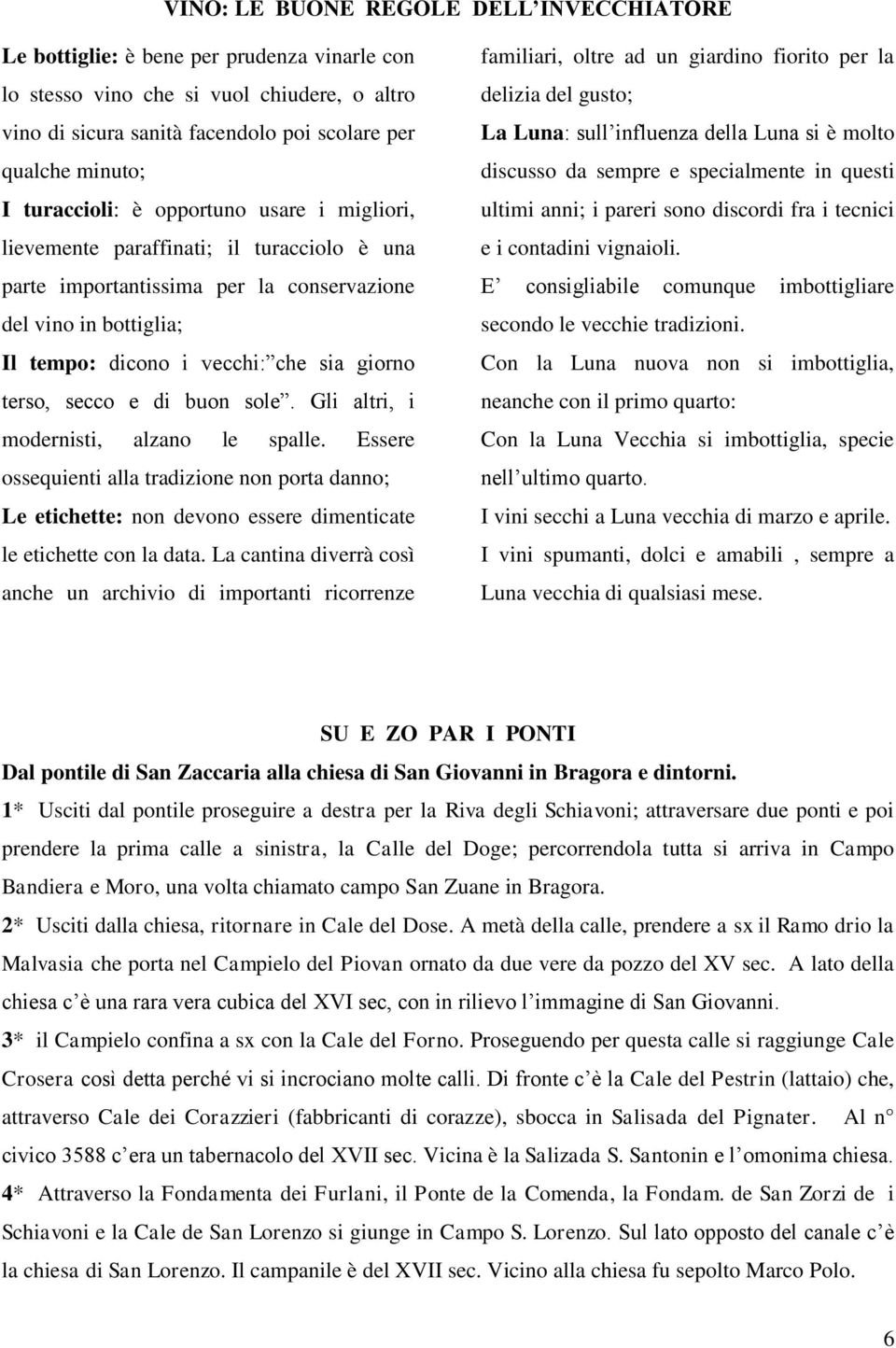 terso, secco e di buon sole. Gli altri, i modernisti, alzano le spalle. Essere ossequienti alla tradizione non porta danno; Le etichette: non devono essere dimenticate le etichette con la data.