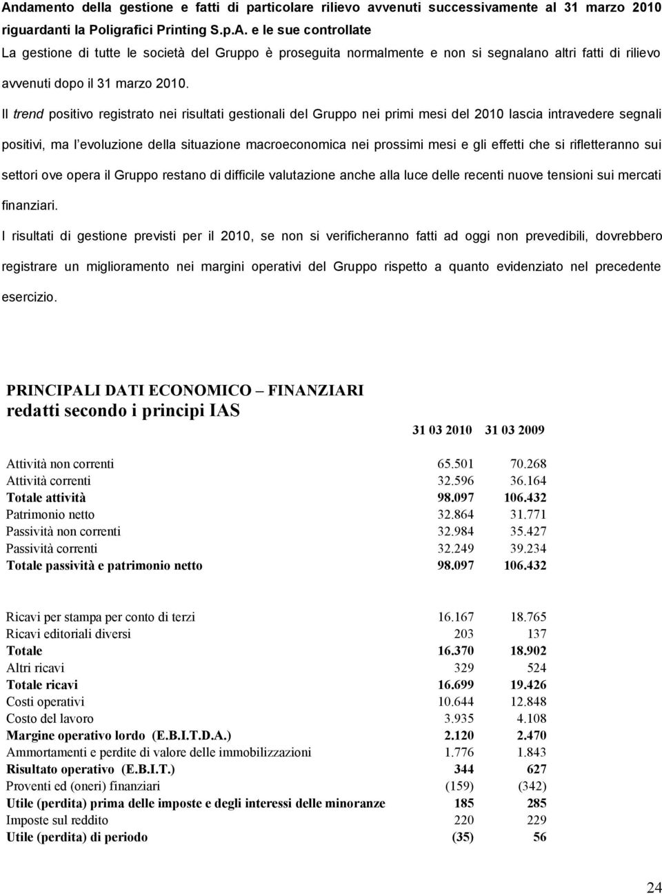 effetti che si rifletteranno sui settori ove opera il Gruppo restano di difficile valutazione anche alla luce delle recenti nuove tensioni sui mercati finanziari.