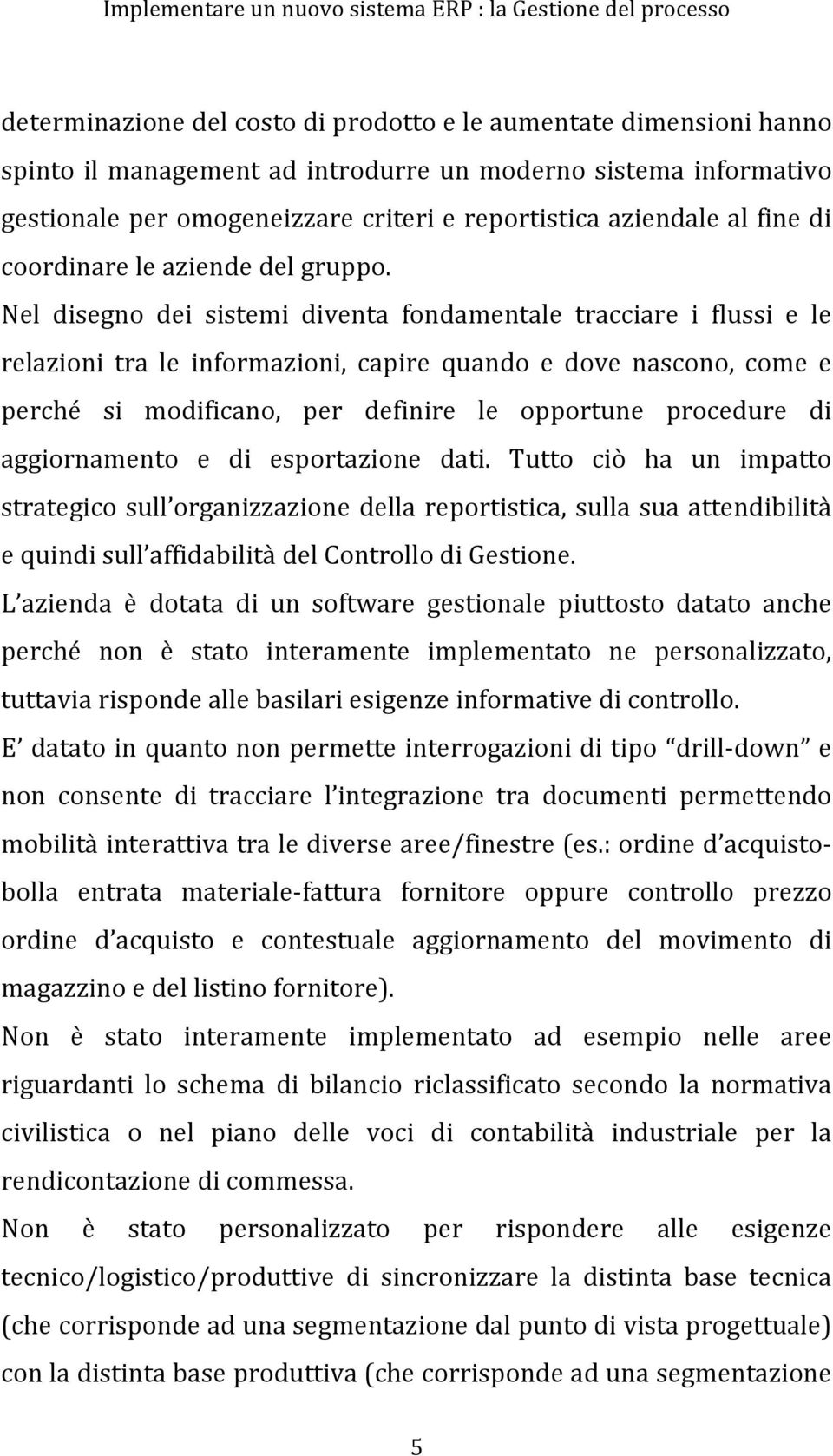 Nel disegno dei sistemi diventa fondamentale tracciare i flussi e le relazioni tra le informazioni, capire quando e dove nascono, come e perché si modificano, per definire le opportune procedure di