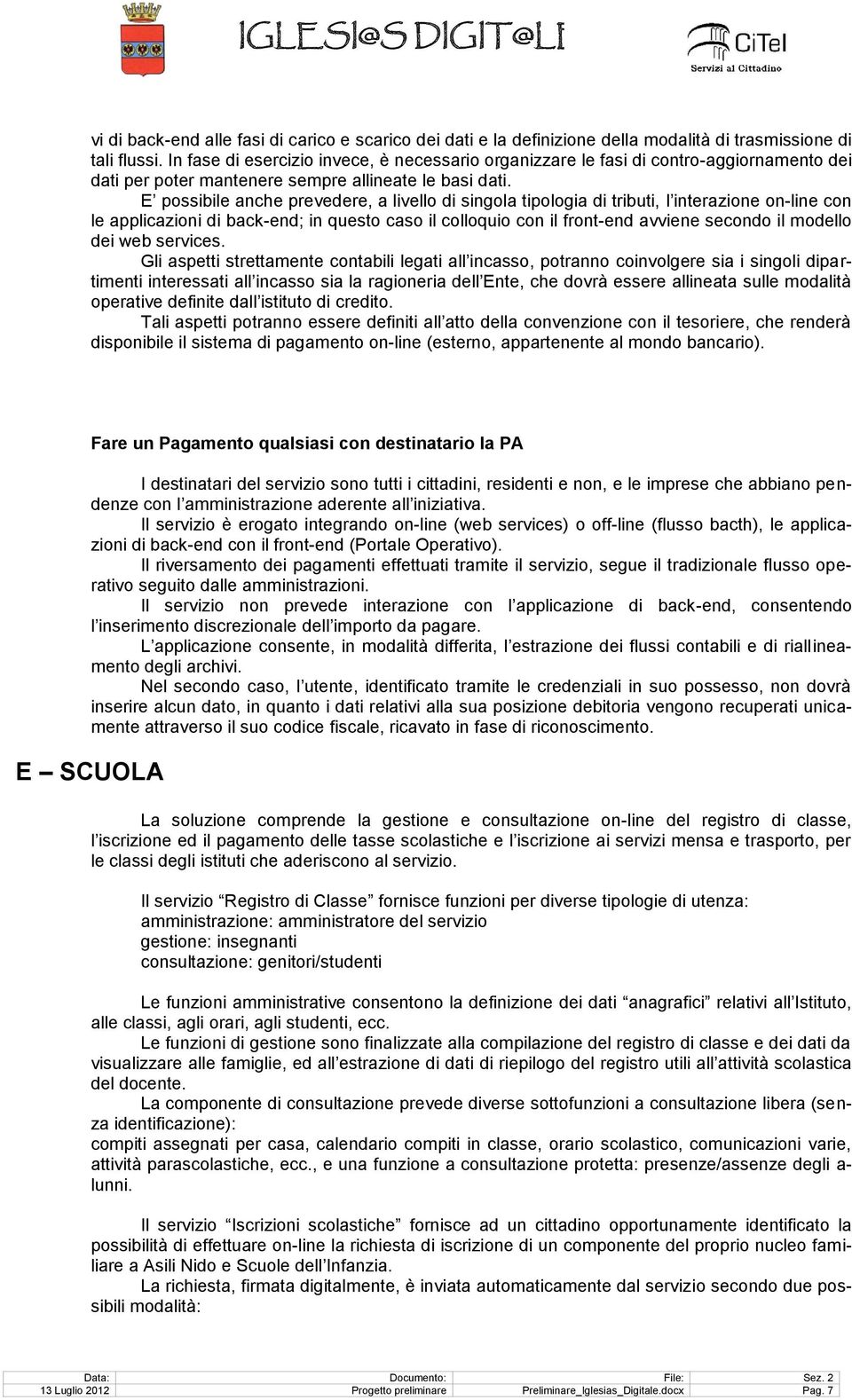 E possibile anche prevedere, a livello di singola tipologia di tributi, l interazione on-line con le applicazioni di back-end; in questo caso il colloquio con il front-end avviene secondo il modello