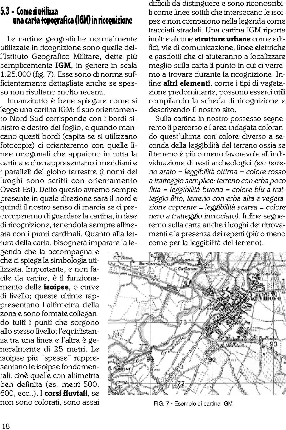 Innanzitutto è bene spiegare come si legge una cartina IGM: il suo orientamento Nord-Sud corrisponde con i bordi sinistro e destro del foglio, e quando mancano questi bordi (capita se si utilizzano