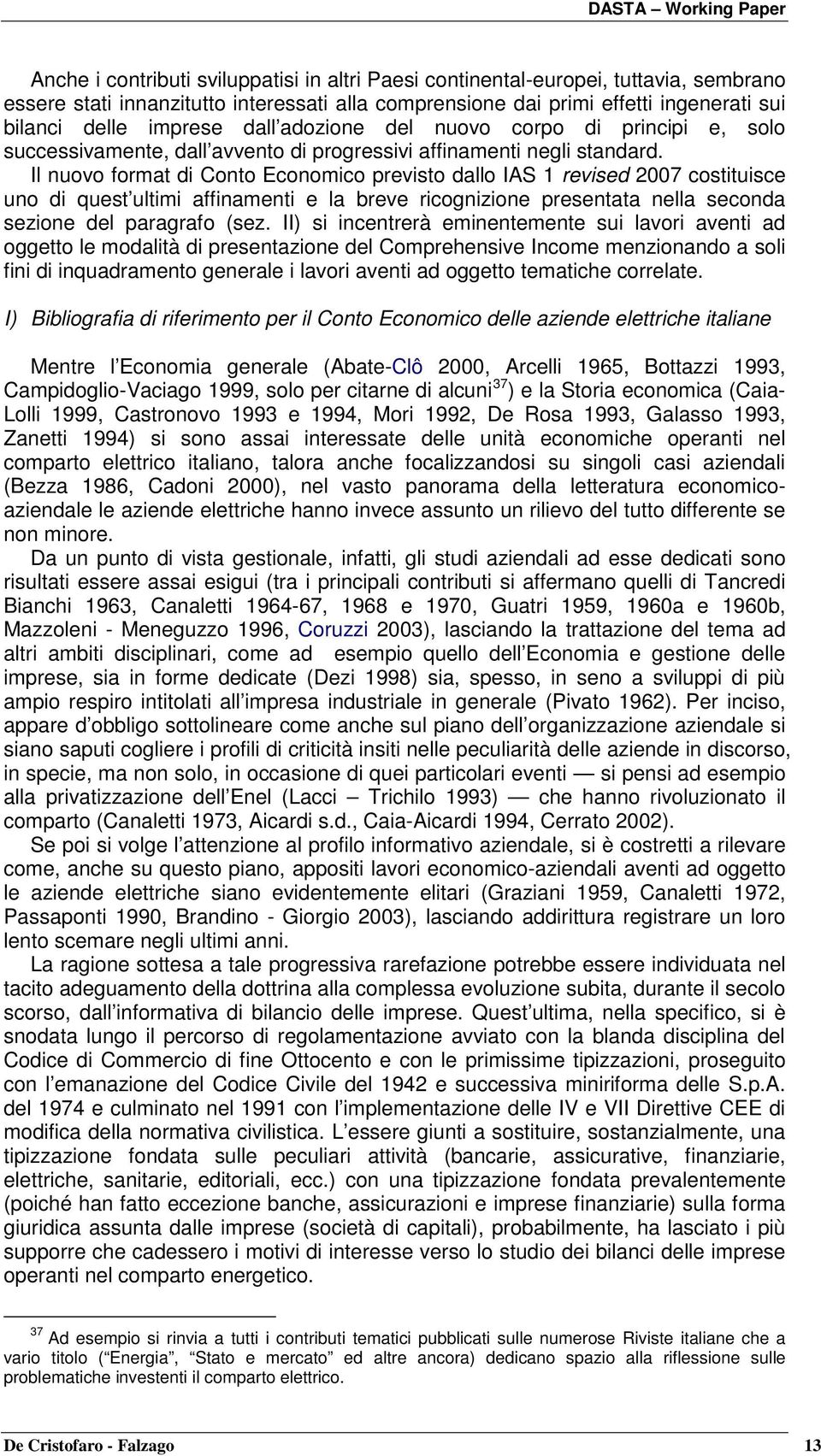 Il nuovo format di Conto Economico previsto dallo IAS 1 revised 2007 costituisce uno di quest ultimi affinamenti e la breve ricognizione presentata nella seconda sezione del paragrafo (sez.