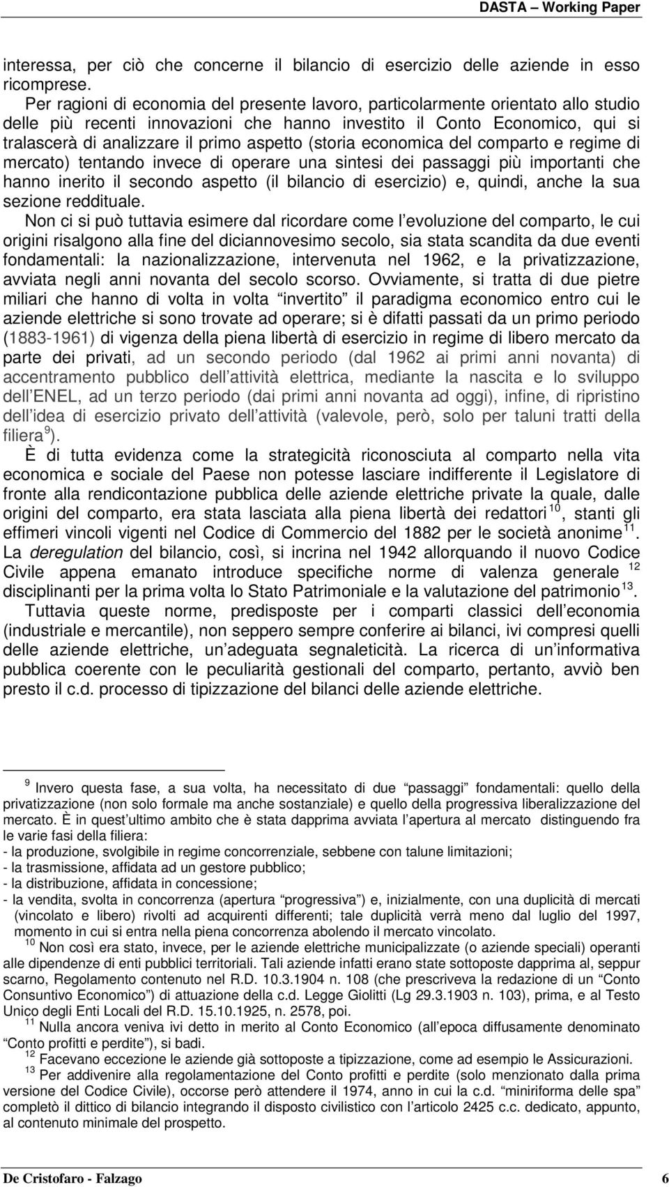 aspetto (storia economica del comparto e regime di mercato) tentando invece di operare una sintesi dei passaggi più importanti che hanno inerito il secondo aspetto (il bilancio di esercizio) e,