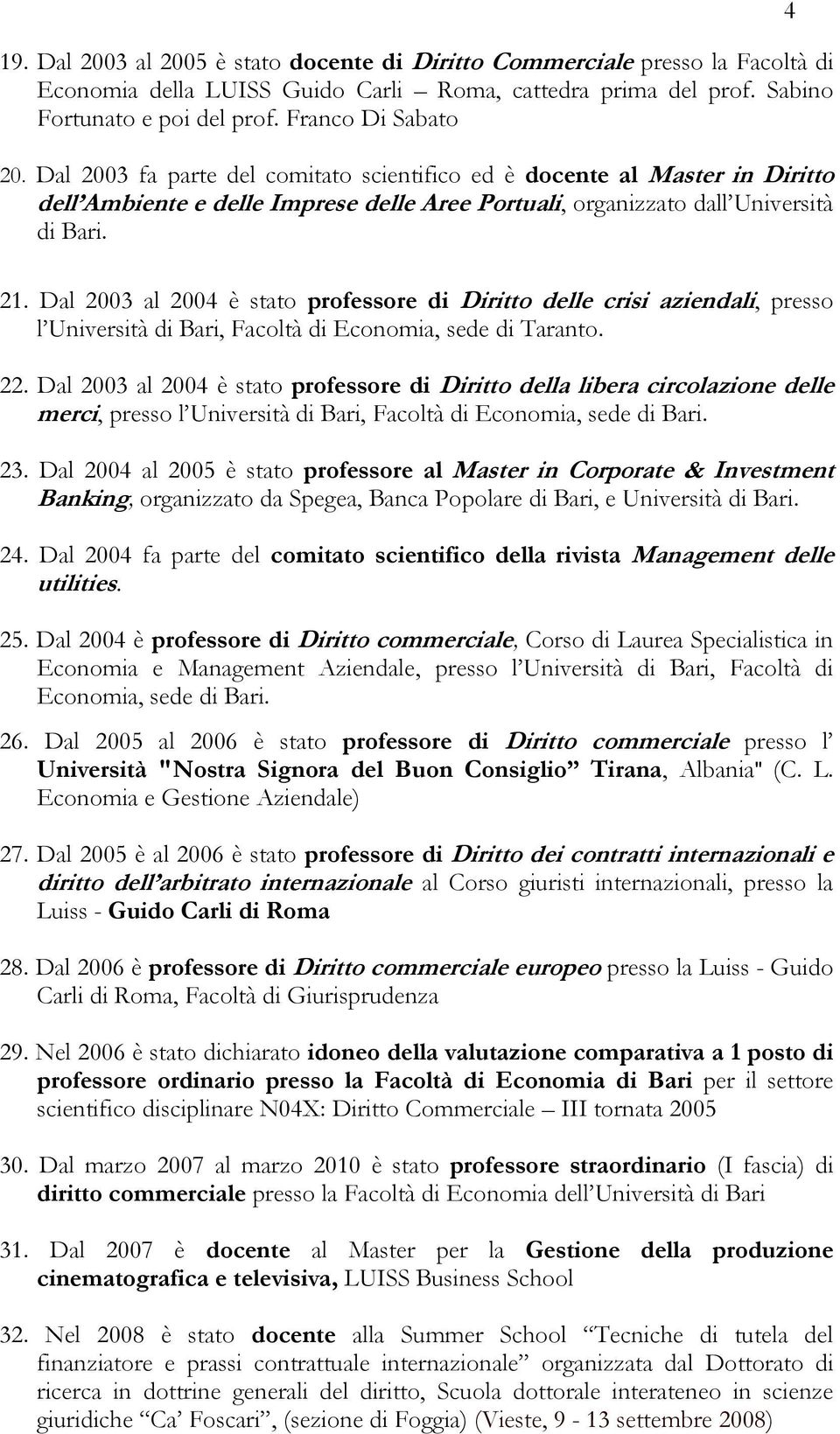 Dal 2003 al 2004 è stato professore di Diritto delle crisi aziendali, presso l Università di Bari, Facoltà di Economia, sede di Taranto. 22.