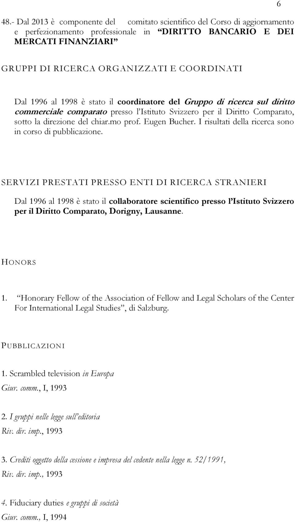 1996 al 1998 è stato il coordinatore del Gruppo di ricerca sul diritto commerciale comparato presso l Istituto Svizzero per il Diritto Comparato, sotto la direzione del chiar.mo prof. Eugen Bucher.