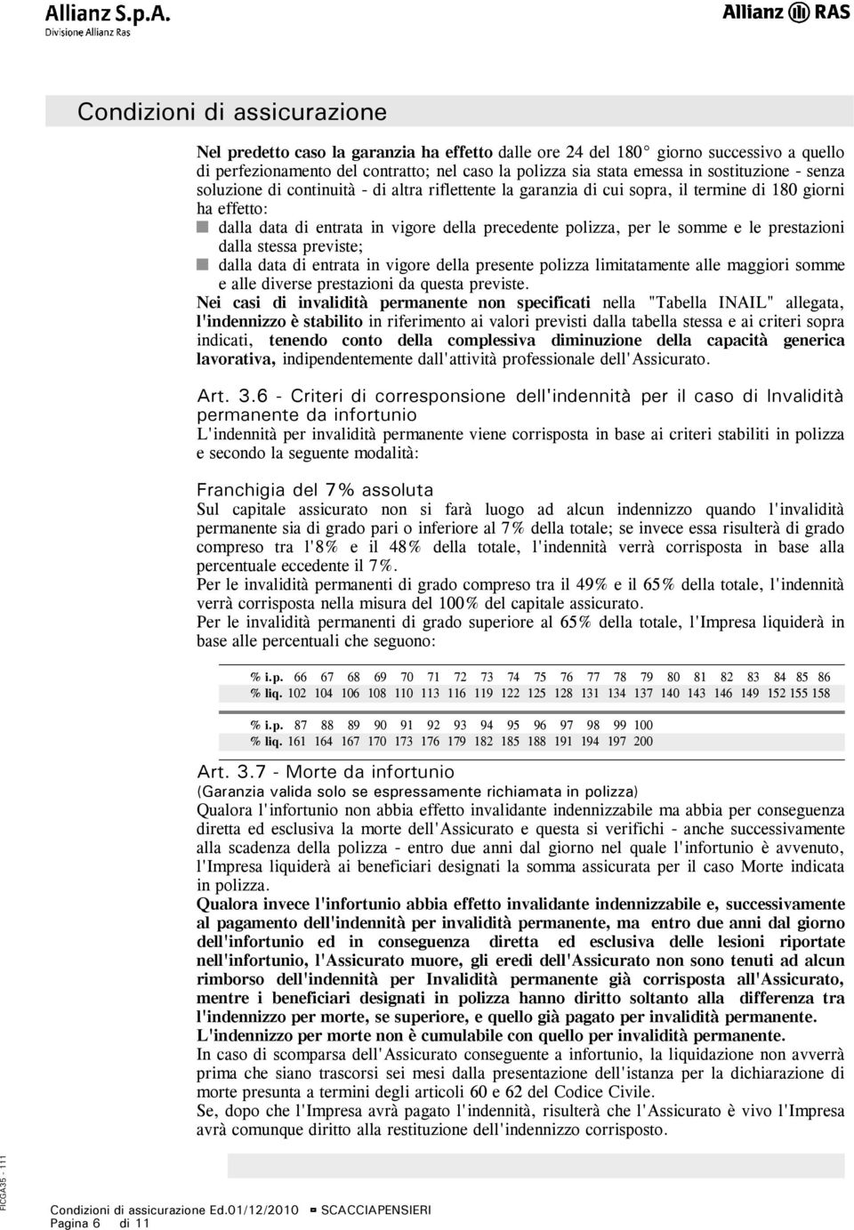 previste; dalla data di entrata in vigore della presente polizza limitatamente alle maggiori somme e alle diverse prestazioni da questa previste.