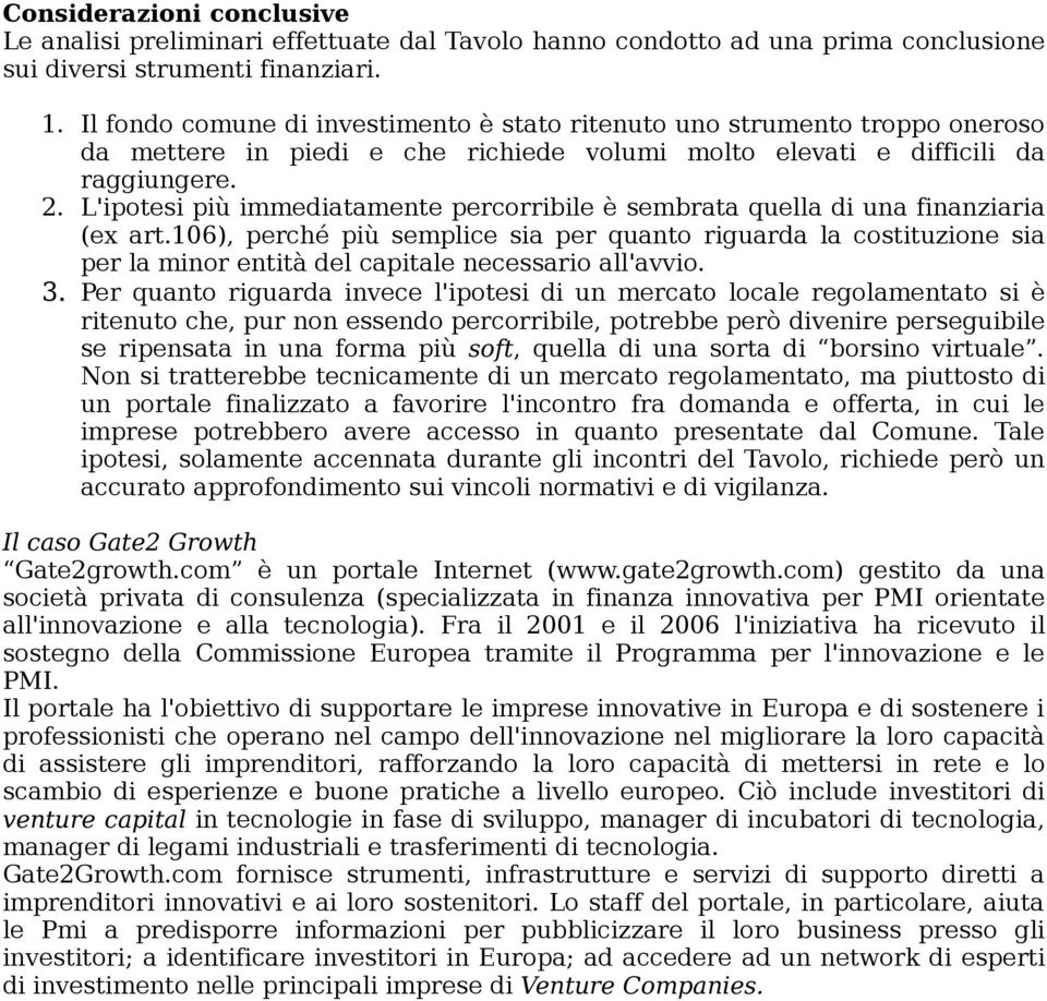 L'ipotesi più immediatamente percorribile è sembrata quella di una finanziaria (ex art.