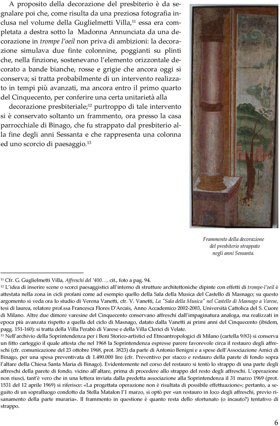 decorato a bande bianche, rosse e grigie che ancora oggi si conserva; si tratta probabilmente di un intervento realizzato in tempi più avanzati, ma ancora entro il primo quarto del Cinquecento, per