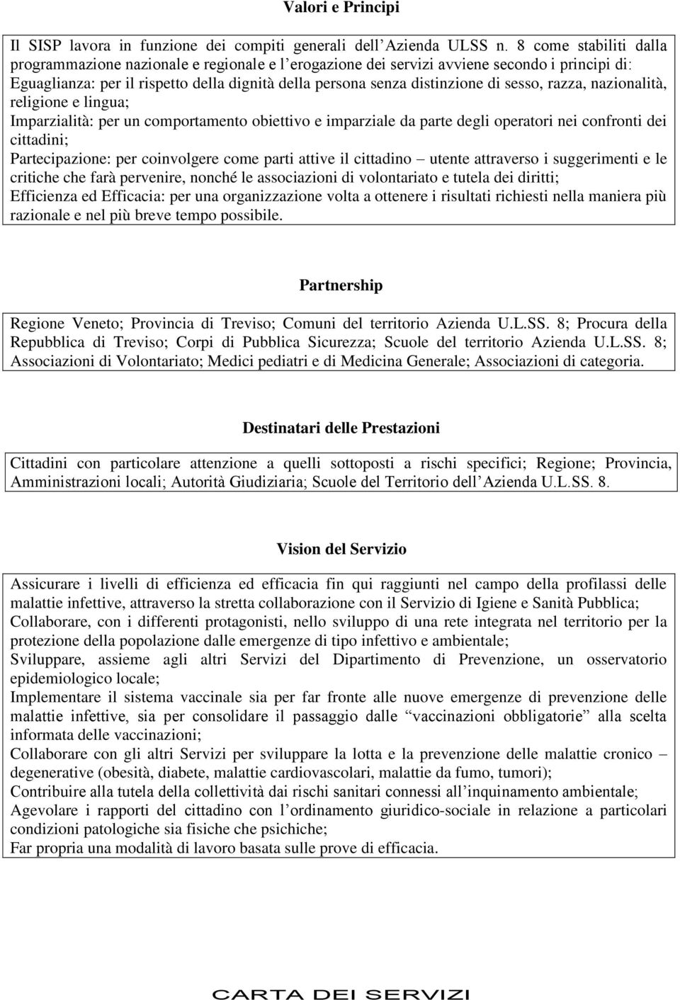 sesso, razza, nazionalità, religione e lingua; Imparzialità: per un comportamento obiettivo e imparziale da parte degli operatori nei confronti dei cittadini; Partecipazione: per coinvolgere come