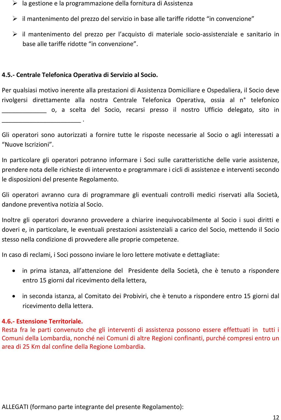 Per qualsiasi motivo inerente alla prestazioni di Assistenza Domiciliare e Ospedaliera, il Socio deve rivolgersi direttamente alla nostra Centrale Telefonica Operativa, ossia al n telefonico o, a