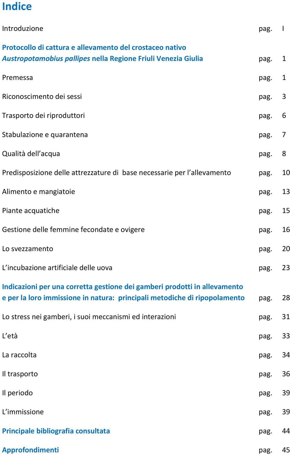 10 Alimento e mangiatoie pag. 13 Piante acquatiche pag. 15 Gestione delle femmine fecondate e ovigere pag. 16 Lo svezzamento pag. 20 L incubazione artificiale delle uova pag.