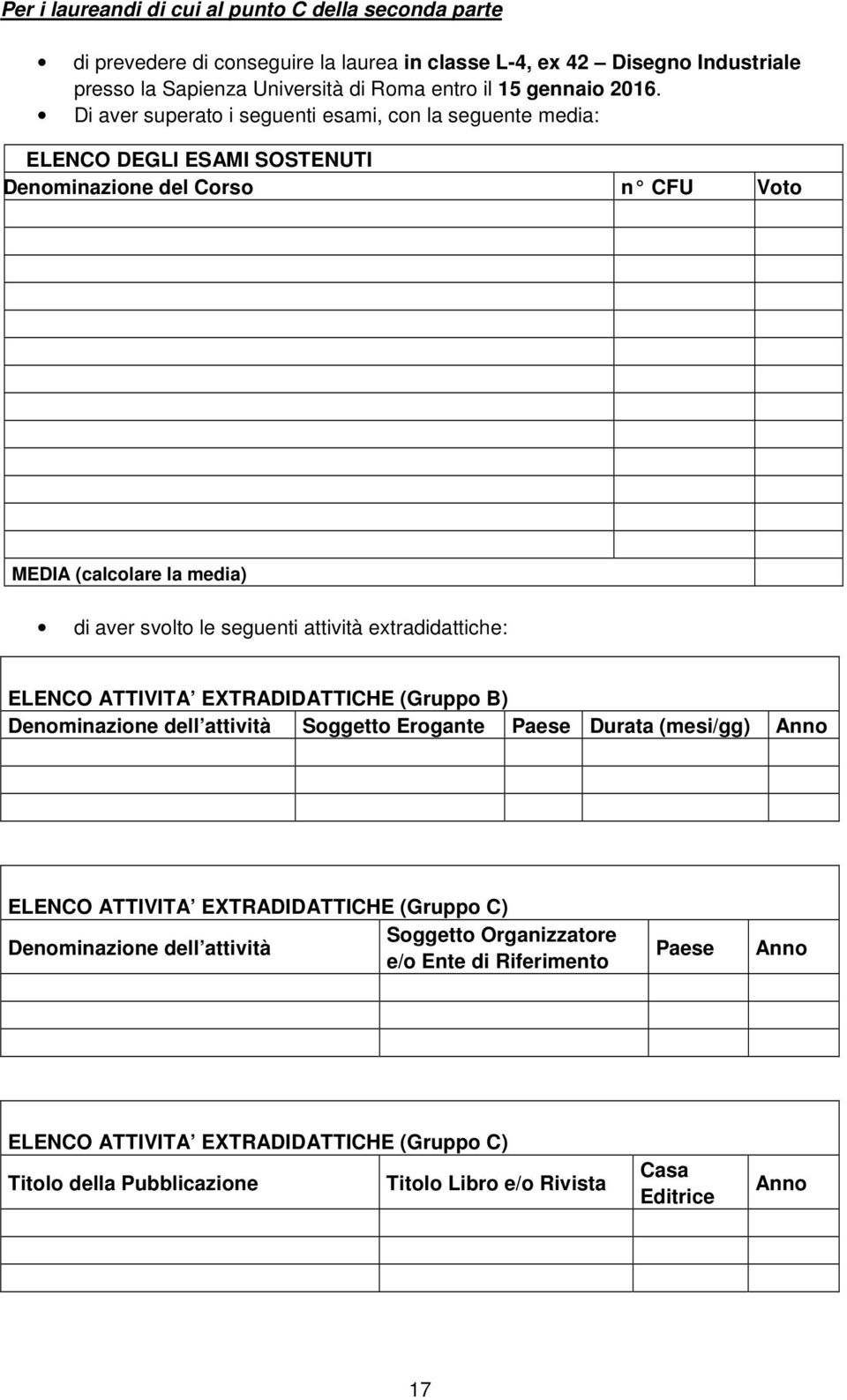 attività extradidattiche: ELENCO ATTIVITA EXTRADIDATTICHE (Gruppo B) Denominazione dell attività Soggetto Erogante Paese Durata (mesi/gg) Anno ELENCO ATTIVITA EXTRADIDATTICHE (Gruppo C)