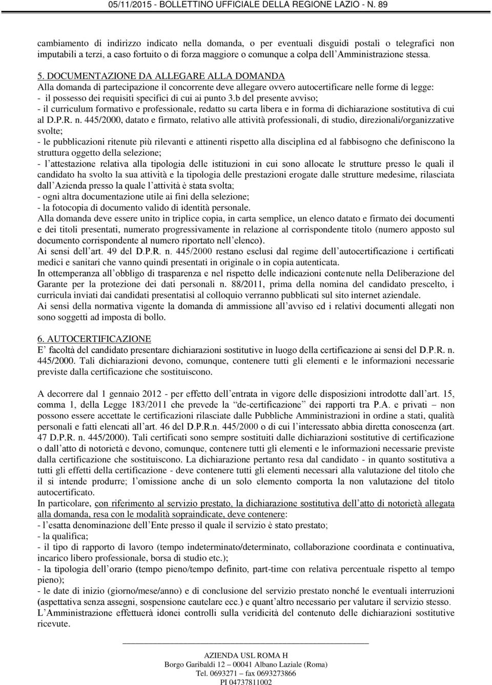 DOCUMENTAZIONE DA ALLEGARE ALLA DOMANDA Alla domanda di partecipazione il concorrente deve allegare ovvero autocertificare nelle forme di legge: - il possesso dei requisiti specifici di cui ai punto